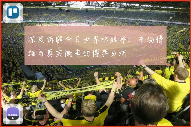 深度拆解今日世界杯赔率：市场情绪与真实概率的博弈分析