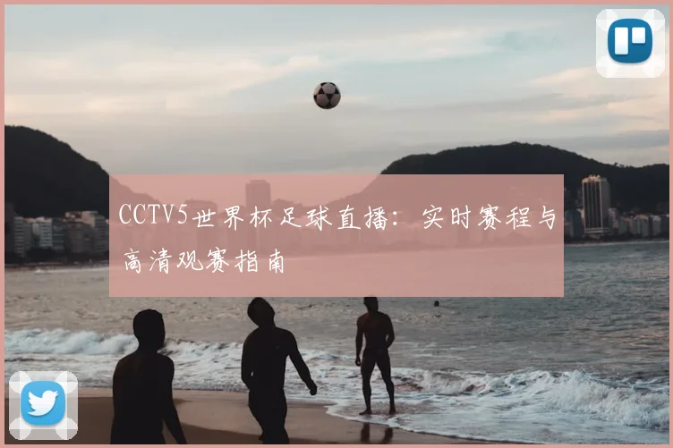 CCTV5世界杯足球直播：实时赛程与高清观赛指南