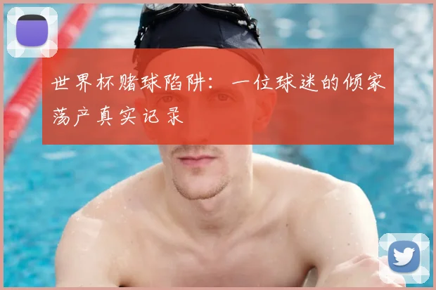 世界杯赌球陷阱:一位球迷的倾家荡产真实记录