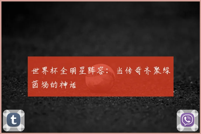 世界杯全明星阵容:当传奇齐聚绿茵场的神话