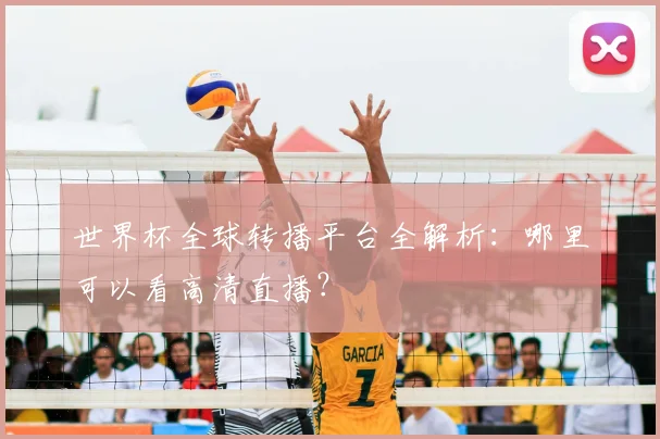 世界杯全球转播平台全解析:哪里可以看高清直播?