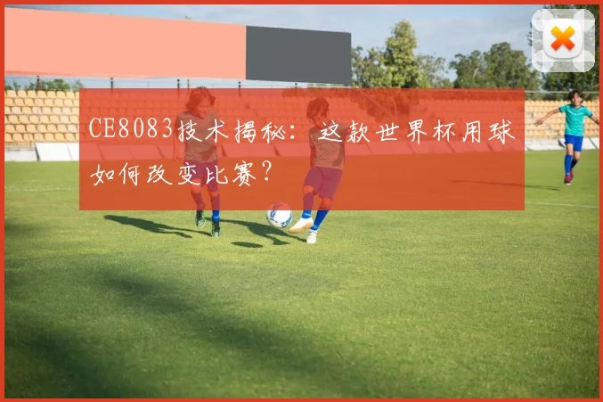 CE8083技术揭秘:这款世界杯用球如何改变比赛?