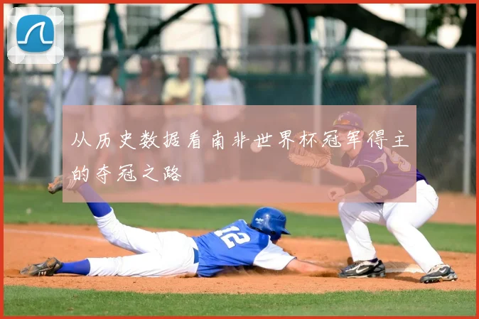 从历史数据看南非世界杯冠军得主的夺冠之路