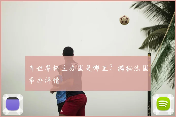 年世界杯主办国是哪里?揭秘法国举办详情