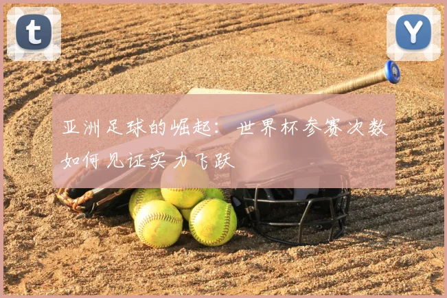 亚洲足球的崛起：世界杯参赛次数如何见证实力飞跃