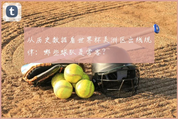 从历史数据看世界杯美洲区出线规律:哪些球队是常客?