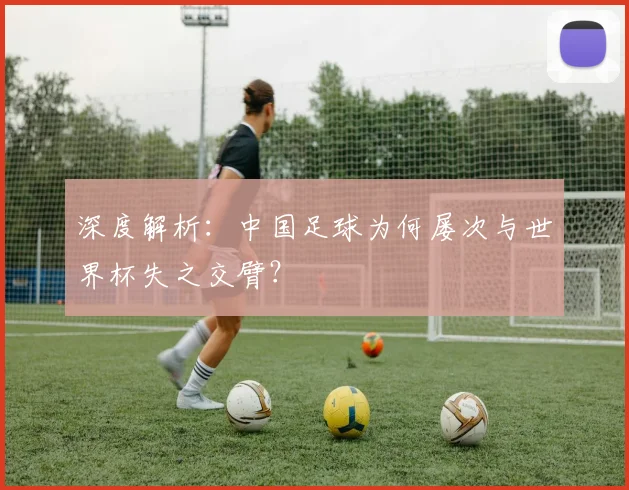 深度解析：中国足球为何屡次与世界杯失之交臂？