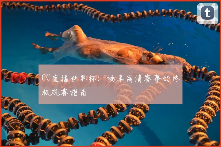 CC直播世界杯:畅享高清赛事的终极观赛指南