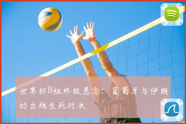 世界杯B组终极悬念:葡萄牙与伊朗的出线生死对决