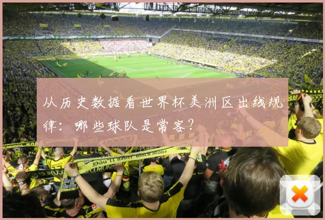 从历史数据看世界杯美洲区出线规律:哪些球队是常客?