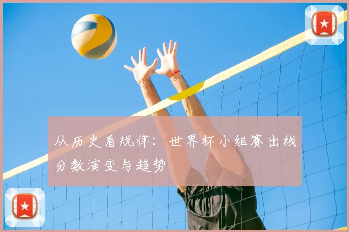 从历史看规律:世界杯小组赛出线分数演变与趋势