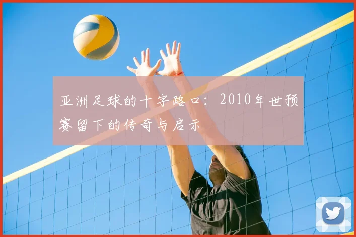 亚洲足球的十字路口：2010年世预赛留下的传奇与启示