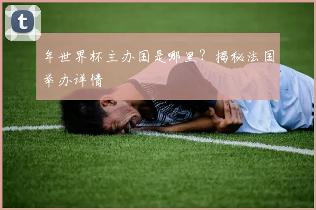 年世界杯主办国是哪里？揭秘法国举办详情