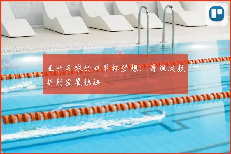 亚洲足球的世界杯梦想:晋级次数折射发展轨迹