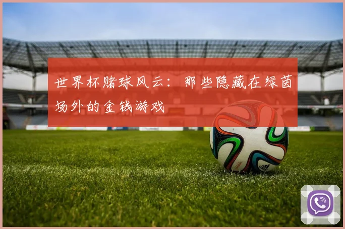 世界杯赌球风云:那些隐藏在绿茵场外的金钱游戏
