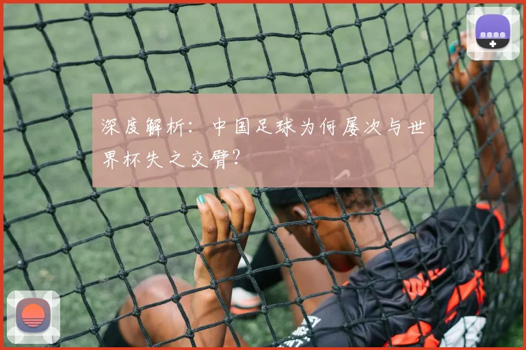 深度解析：中国足球为何屡次与世界杯失之交臂？