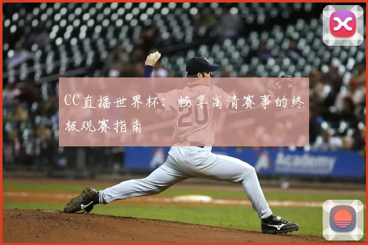 CC直播世界杯:畅享高清赛事的终极观赛指南