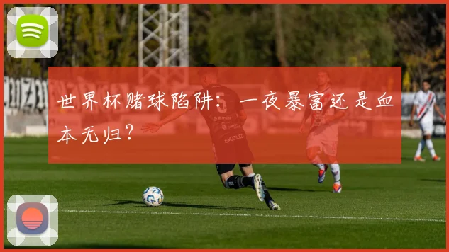 世界杯赌球陷阱:一夜暴富还是血本无归?
