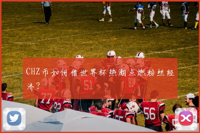 CHZ币如何借世界杯热潮点燃粉丝经济?
